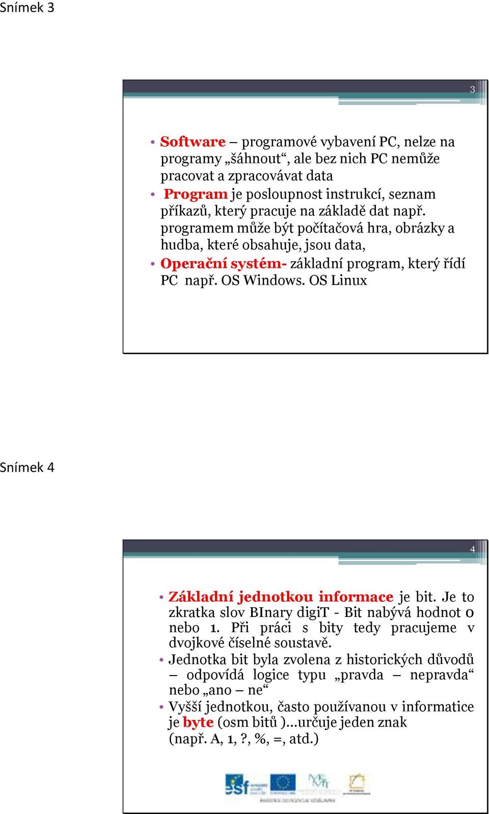 OS Linux Snímek 4 4 Základní jednotkou informace je bit. Je to zkratka slov BInary digit - Bit nabývá hodnot 0 nebo 1. Při práci s bity tedy pracujeme v dvojkové číselné soustavě.