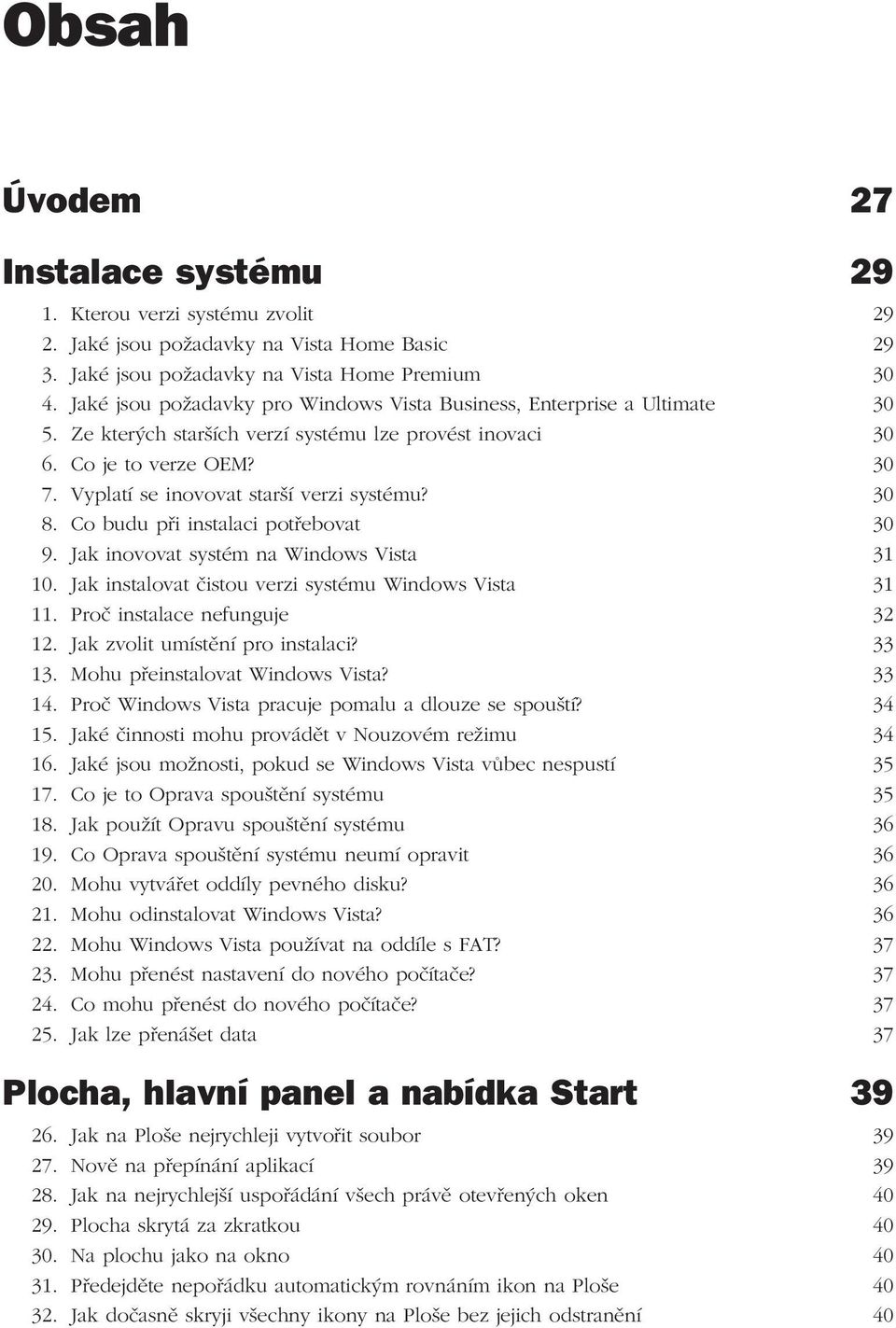 Vyplatí se inovovat starší verzi systému? 30 8. Co budu při instalaci potřebovat 30 9. Jak inovovat systém na Windows Vista 31 10. Jak instalovat čistou verzi systému Windows Vista 31 11.