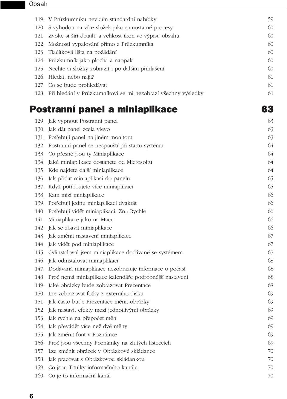 Hledat, nebo najít? 61 127. Co se bude prohledávat 61 128. Při hledání v Průzkumníkovi se mi nezobrazí všechny výsledky 61 Postranní panel a miniaplikace 63 129. Jak vypnout Postranní panel 63 130.