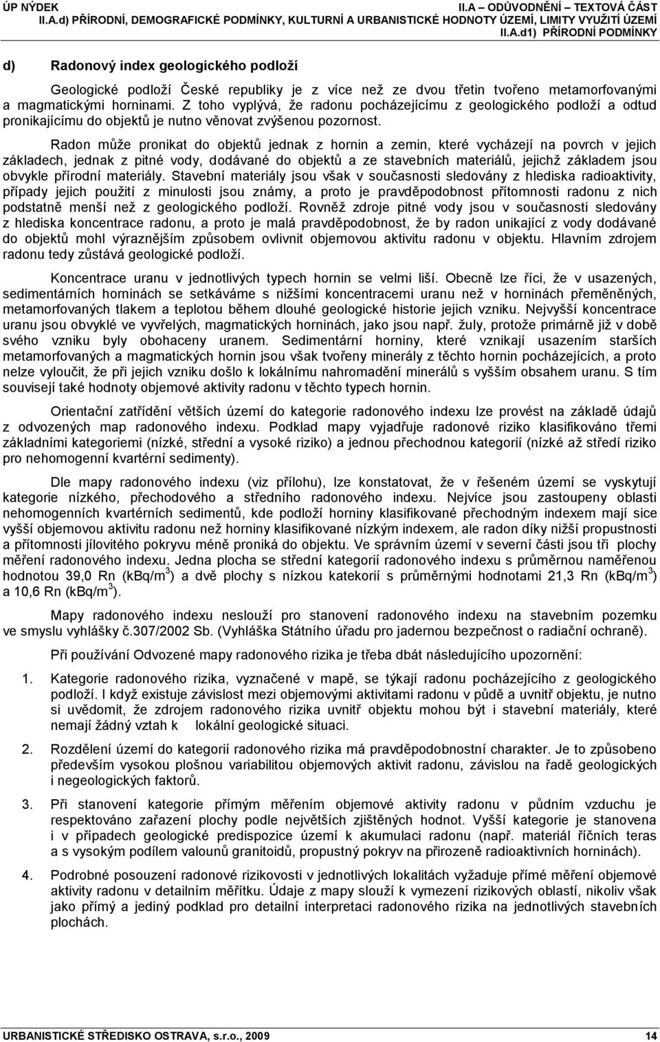 Radon můţe pronikat do objektů jednak z hornin a zemin, které vycházejí na povrch v jejich základech, jednak z pitné vody, dodávané do objektů a ze stavebních materiálů, jejichţ základem jsou obvykle