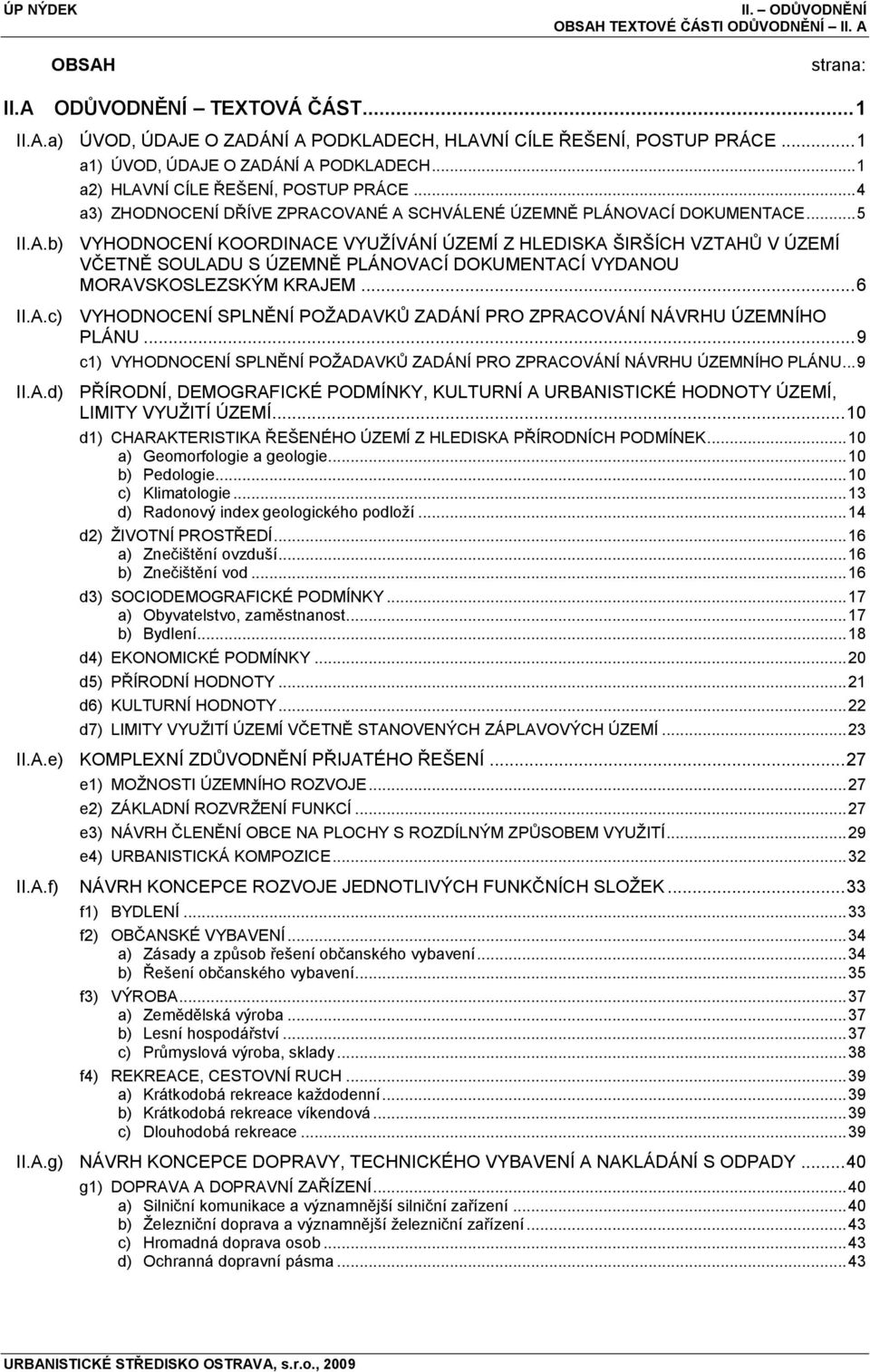 .. 6 II.A.c) VYHODNOCENÍ SPLNĚNÍ POŢADAVKŮ ZADÁNÍ PRO ZPRACOVÁNÍ NÁVRHU ÚZEMNÍHO PLÁNU... 9 c1) VYHODNOCENÍ SPLNĚNÍ POŢADAVKŮ ZADÁNÍ PRO ZPRACOVÁNÍ NÁVRHU ÚZEMNÍHO PLÁNU... 9 II.A.d) PŘÍRODNÍ, DEMOGRAFICKÉ PODMÍNKY, KULTURNÍ A URBANISTICKÉ HODNOTY ÚZEMÍ, LIMITY VYUŢITÍ ÚZEMÍ.