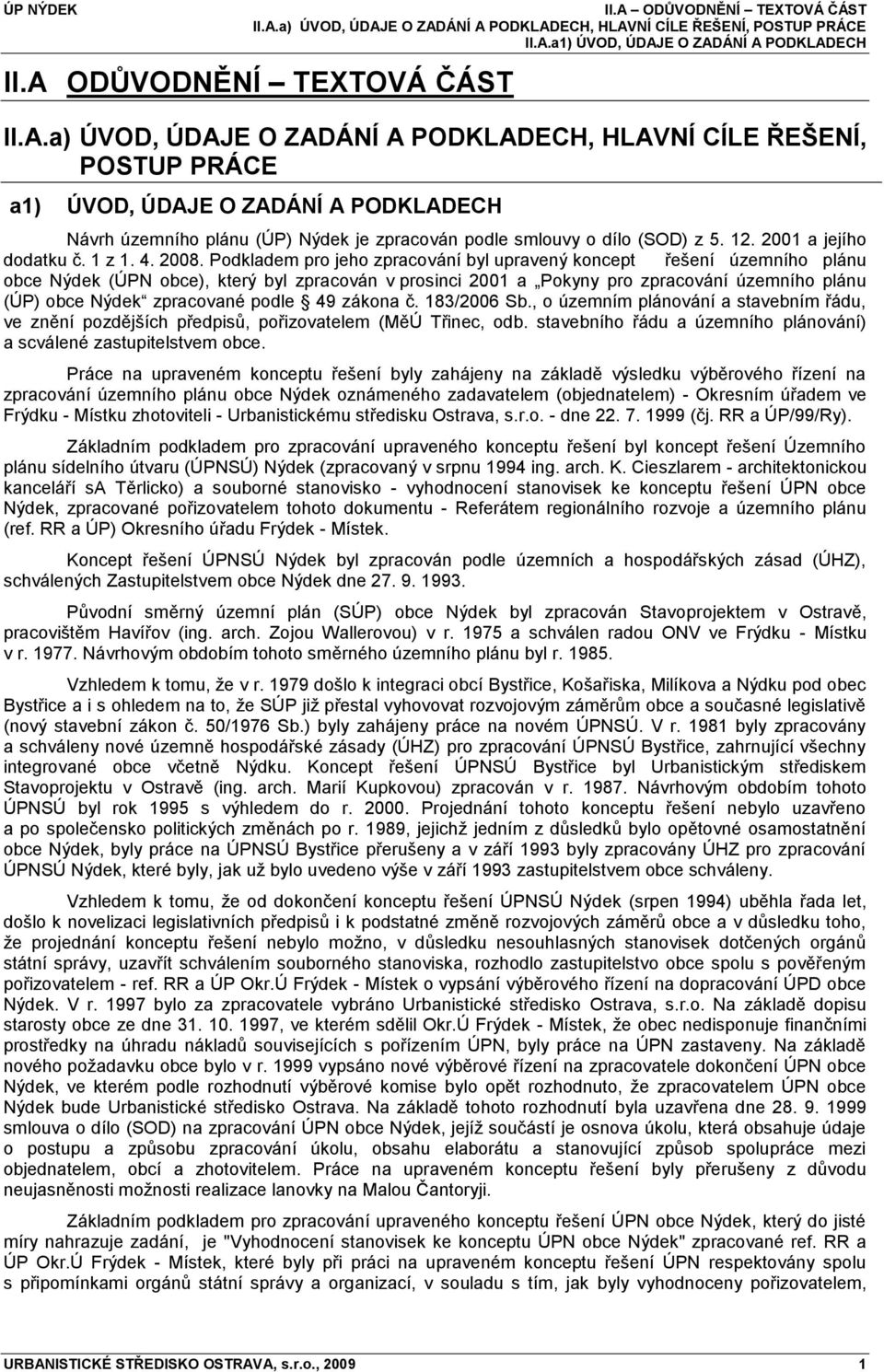 Podkladem pro jeho zpracování byl upravený koncept řešení územního plánu obce Nýdek (ÚPN obce), který byl zpracován v prosinci 2001 a Pokyny pro zpracování územního plánu (ÚP) obce Nýdek zpracované