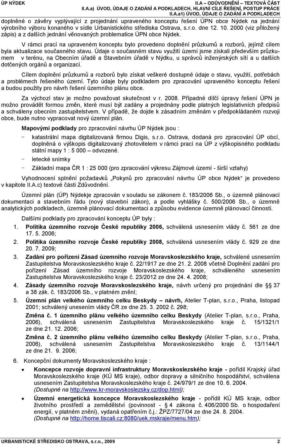 V rámci prací na upraveném konceptu bylo provedeno doplnění průzkumů a rozborů, jejímţ cílem byla aktualizace současného stavu.