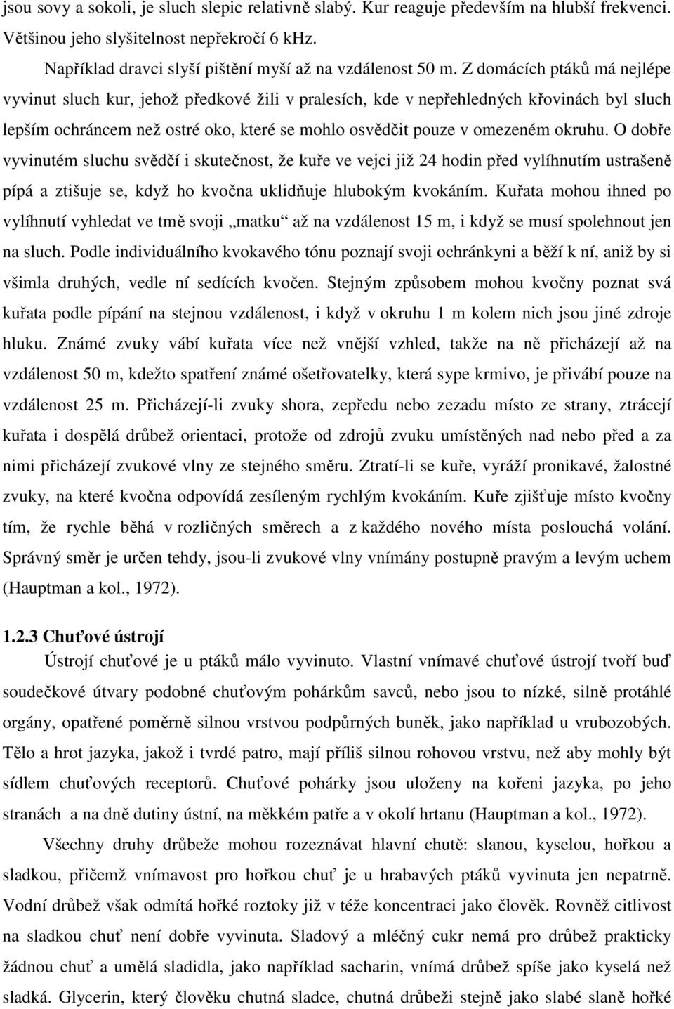 O dobře vyvinutém sluchu svědčí i skutečnost, že kuře ve vejci již 24 hodin před vylíhnutím ustrašeně pípá a ztišuje se, když ho kvočna uklidňuje hlubokým kvokáním.