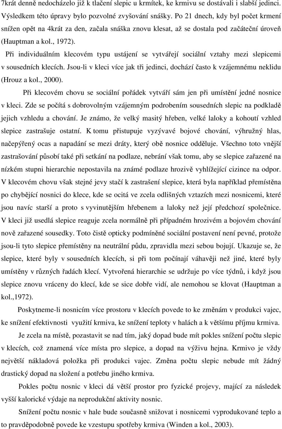 Při individuálním klecovém typu ustájení se vytvářejí sociální vztahy mezi slepicemi v sousedních klecích. Jsou-li v kleci více jak tři jedinci, dochází často k vzájemnému neklidu (Hrouz a kol.