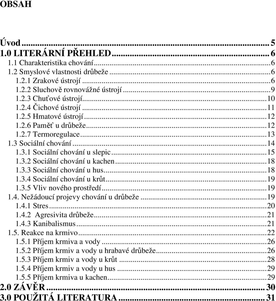 ..18 1.3.3 Sociální chování u hus...18 1.3.4 Sociální chování u krůt...19 1.3.5 Vliv nového prostředí...19 1.4. Nežádoucí projevy chování u drůbeže...19 1.4.1 Stres...20 1.4.2 Agresivita drůbeže...21 1.