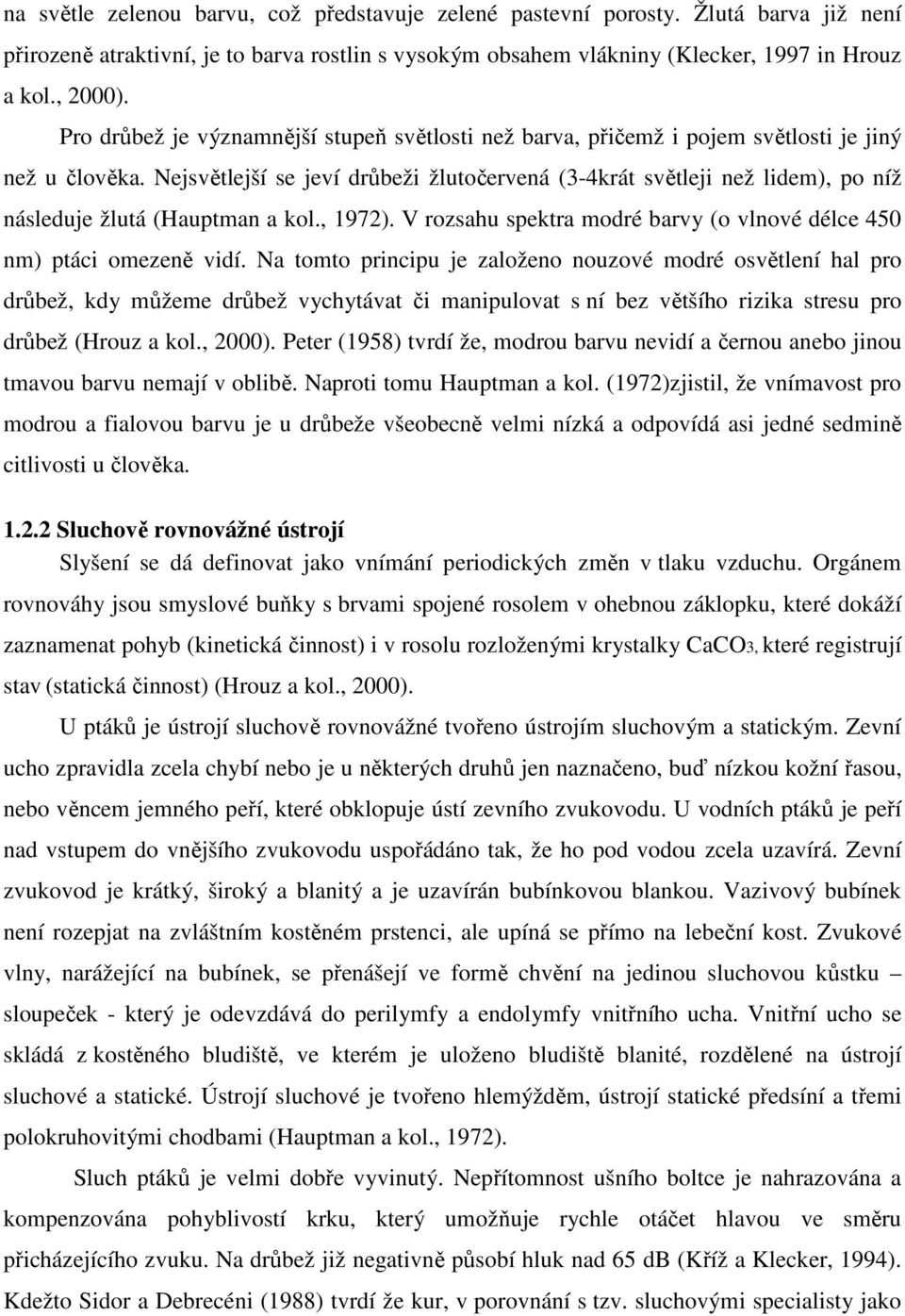 Nejsvětlejší se jeví drůbeži žlutočervená (3-4krát světleji než lidem), po níž následuje žlutá (Hauptman a kol., 1972). V rozsahu spektra modré barvy (o vlnové délce 450 nm) ptáci omezeně vidí.