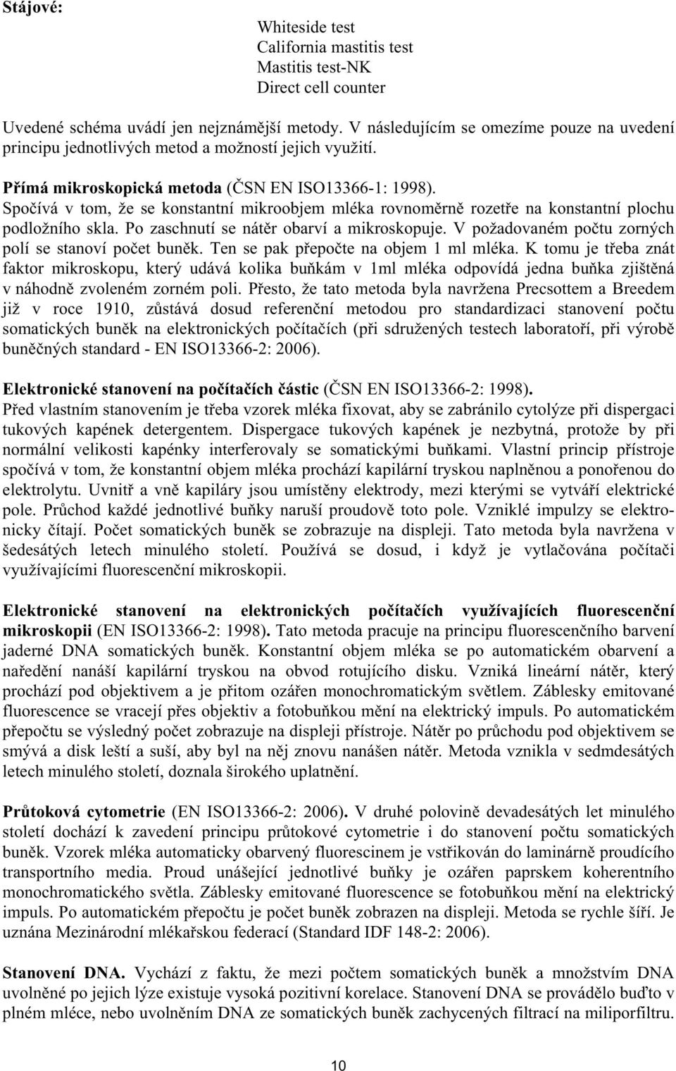 Spo ívá v tom, že se konstantní mikroobjem mléka rovnom rn rozet e na konstantní plochu podložního skla. Po zaschnutí se nát r obarví a mikroskopuje.