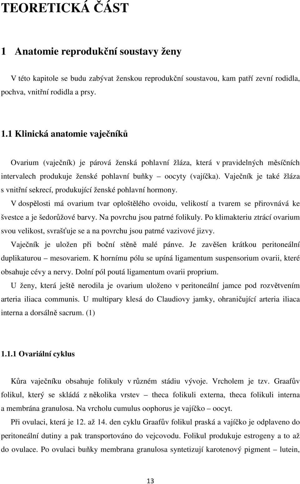 Na povrchu jsou patrné folikuly. Po klimakteriu ztrácí ovarium svou velikost, svrašťuje se a na povrchu jsou patrné vazivové jizvy. Vaječník je uložen při boční stěně malé pánve.