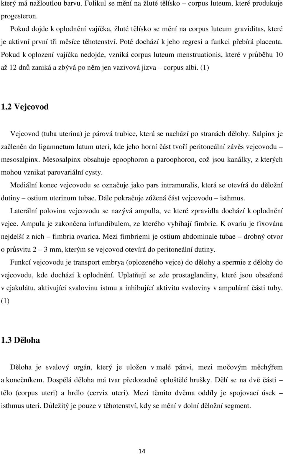 Pokud k oplození vajíčka nedojde, vzniká corpus luteum menstruationis, které v průběhu 10 až 12 dnů zaniká a zbývá po něm jen vazivová jizva corpus albi. (1) 1.