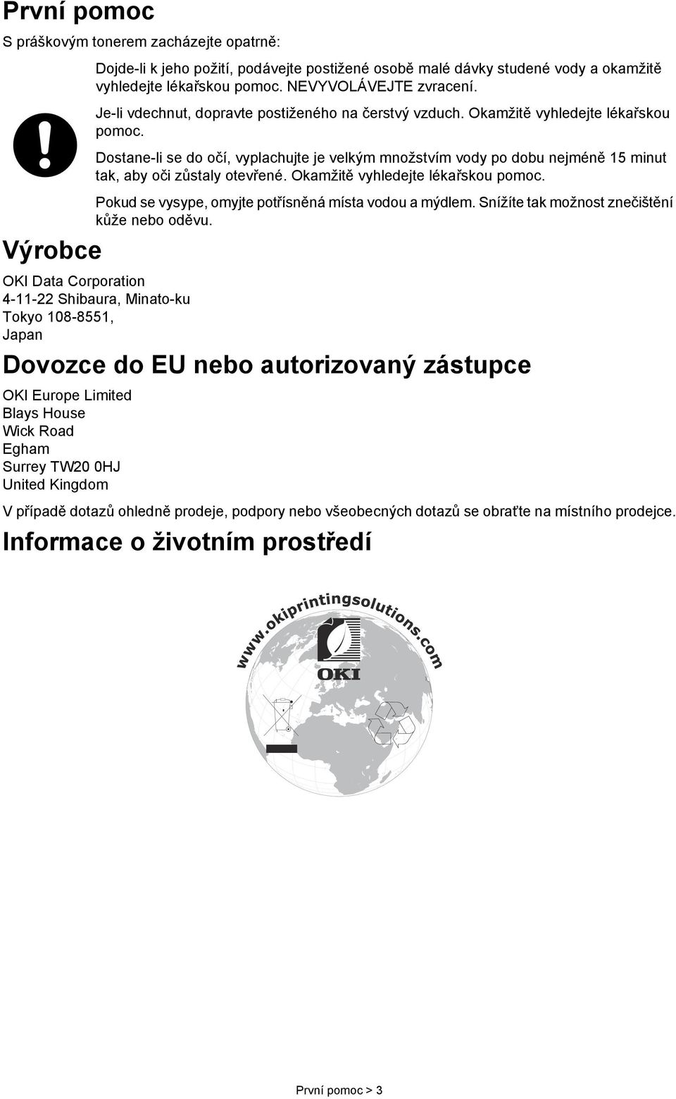 Dostane-li se do očí, vyplachujte je velkým množstvím vody po dobu nejméně 15 minut tak, aby oči zůstaly otevřené. Okamžitě vyhledejte lékařskou pomoc.