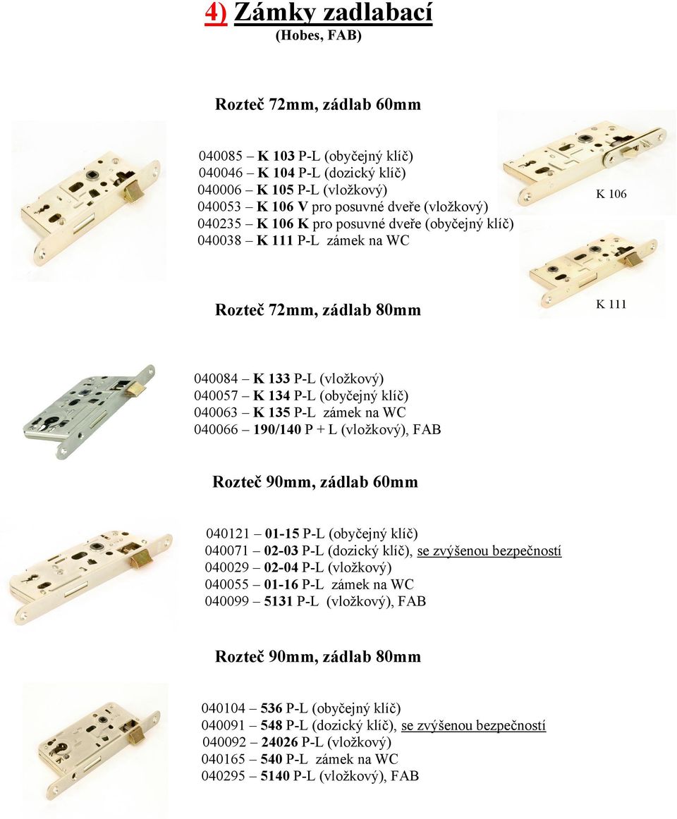 190/140 P + L (vložkový), FAB Rozteč 90mm, zádlab 60mm 040121 01-15 P-L (obyčejný klíč) 040071 02-03 P-L (dozický klíč), se zvýšenou bezpečností 040029 02-04 P-L (vložkový) 040055 01-16 P-L zámek na