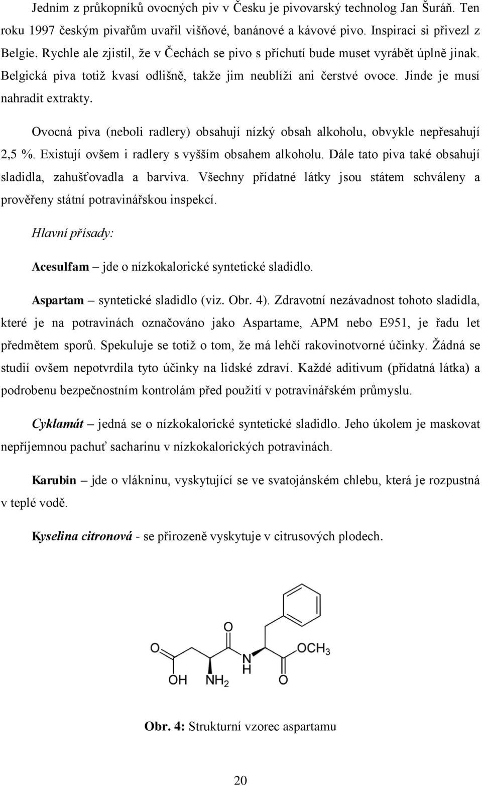 Ovocná piva (neboli radlery) obsahují nízký obsah alkoholu, obvykle nepřesahují 2,5 %. Existují ovšem i radlery s vyšším obsahem alkoholu.