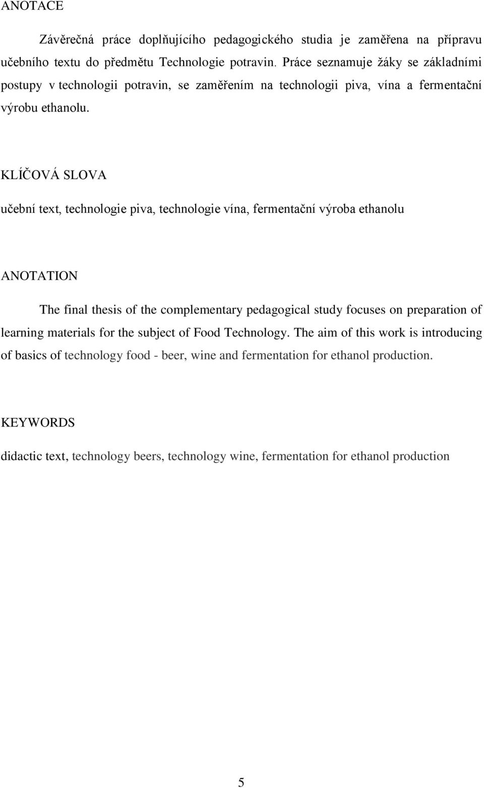 KLÍČOVÁ SLOVA učební text, technologie piva, technologie vína, fermentační výroba ethanolu ANOTATION The final thesis of the complementary pedagogical study focuses on preparation