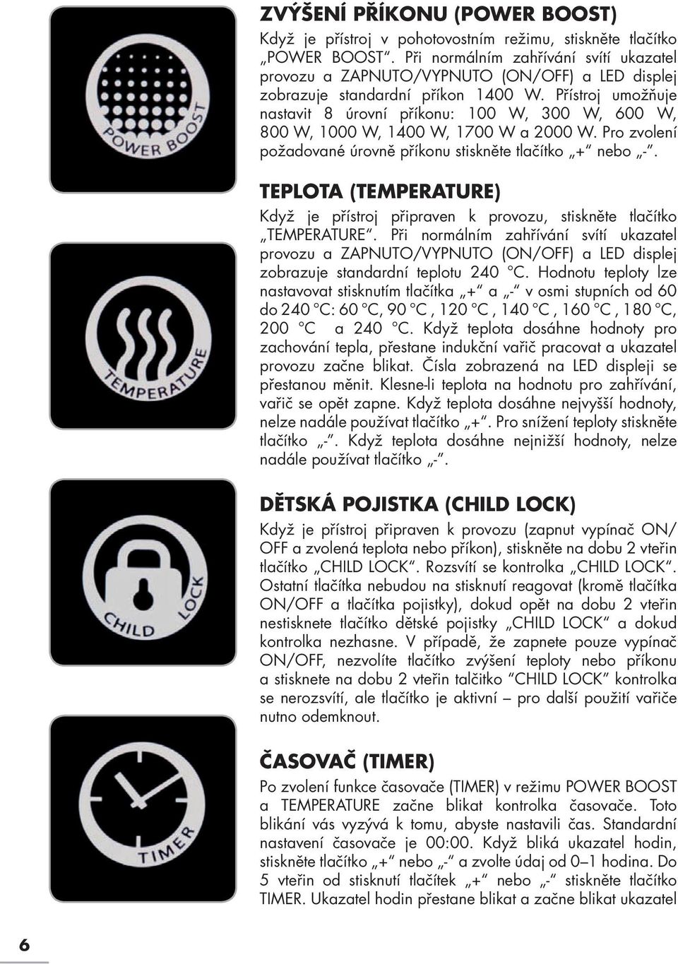 Přístroj umožňuje nastavit 8 úrovní příkonu: 100 W, 300 W, 600 W, 800 W, 1000 W, 1400 W, 1700 W a 2000 W. Pro zvolení požadované úrovně příkonu stiskněte tlačítko + nebo -.