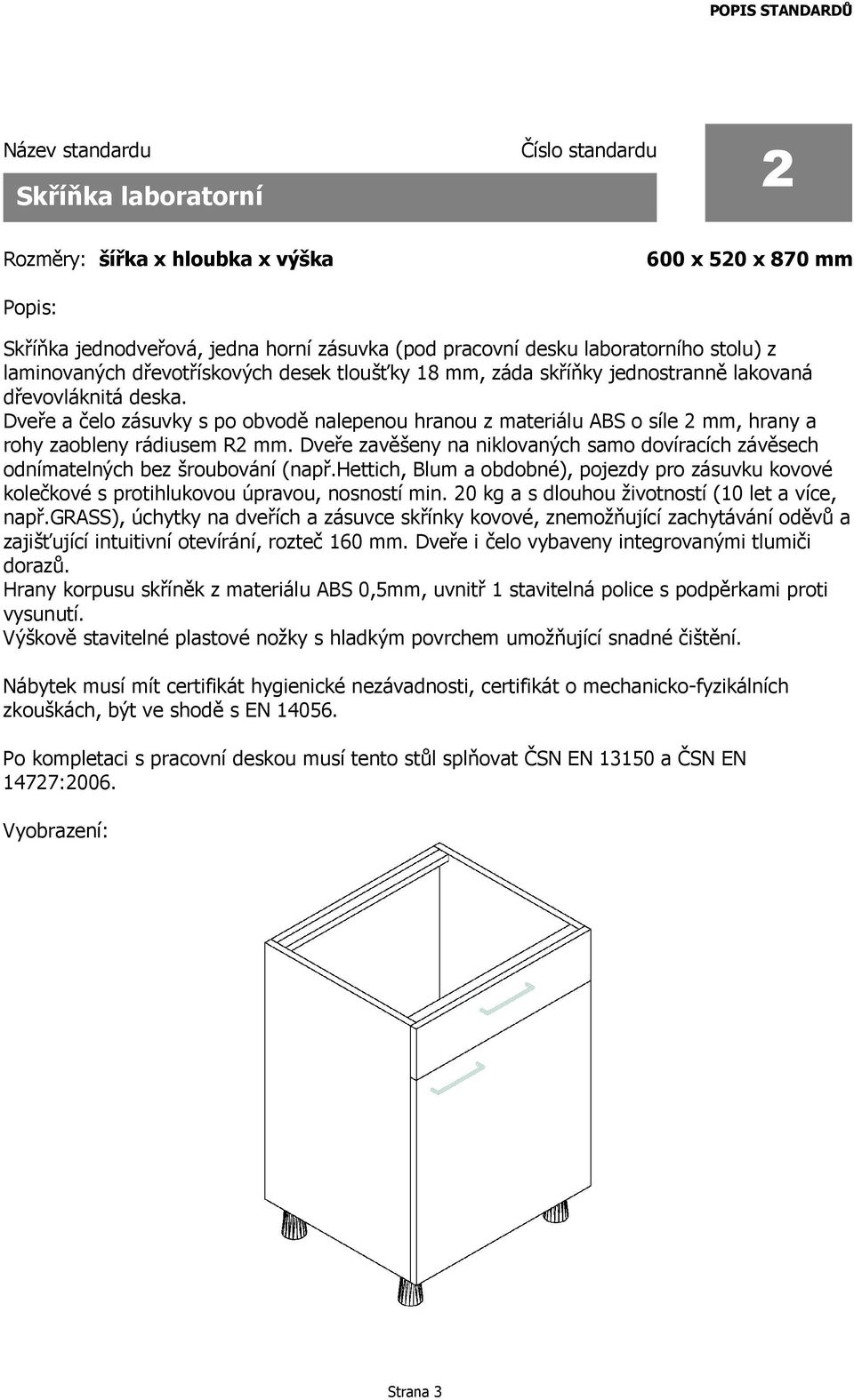 Dveře zavěšeny na niklovaných samo dovíracích závěsech odnímatelných bez šroubování (např.hettich, Blum a obdobné), pojezdy pro zásuvku kovové kolečkové s protihlukovou úpravou, nosností min.