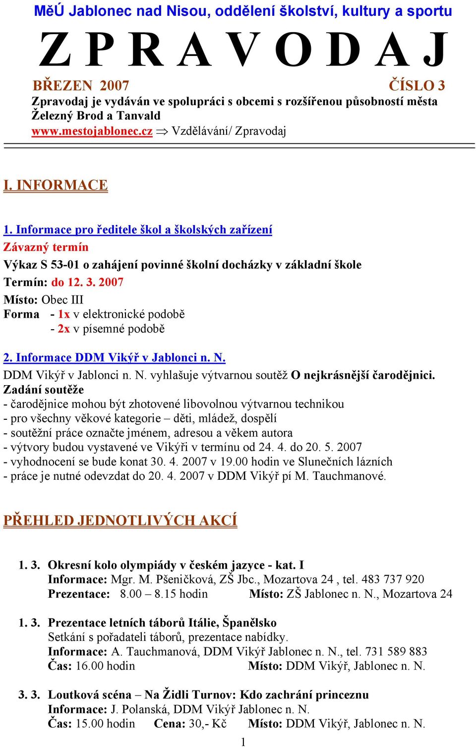 3. 2007 Místo: Obec III Forma - 1x v elektronické podobě - 2x v písemné podobě 2. Informace DDM Vikýř v Jablonci n. N. DDM Vikýř v Jablonci n. N. vyhlašuje výtvarnou soutěž O nejkrásnější čarodějnici.