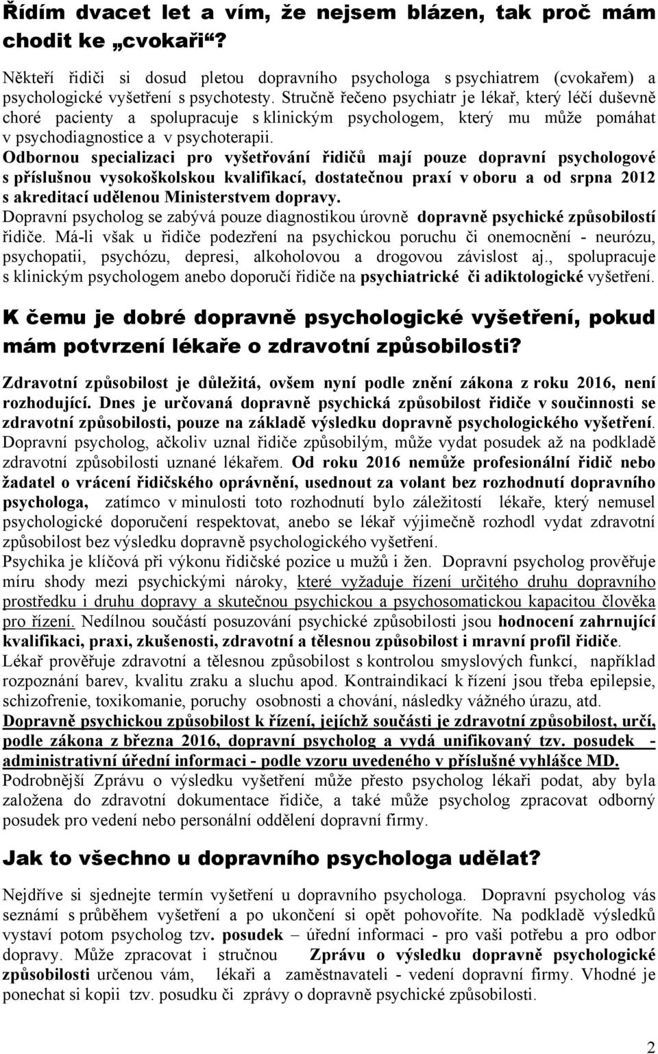 Odbornou specializaci pro vyšetřování řidičů mají pouze dopravní psychologové s příslušnou vysokoškolskou kvalifikací, dostatečnou praxí v oboru a od srpna 2012 s akreditací udělenou Ministerstvem