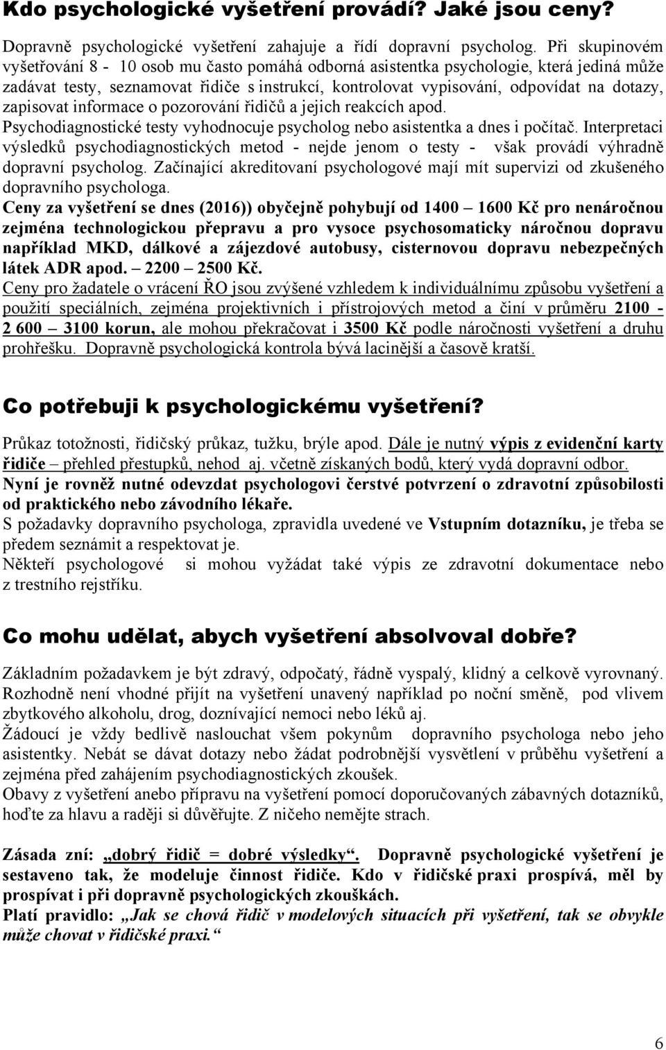 zapisovat informace o pozorování řidičů a jejich reakcích apod. Psychodiagnostické testy vyhodnocuje psycholog nebo asistentka a dnes i počítač.