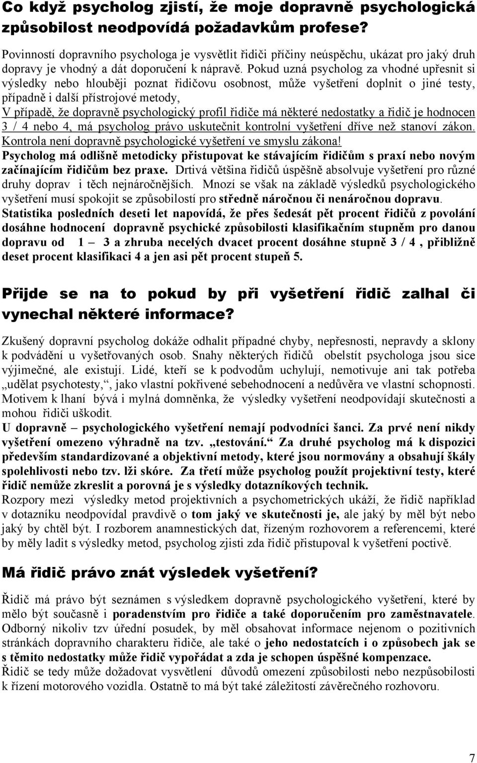 Pokud uzná psycholog za vhodné upřesnit si výsledky nebo hlouběji poznat řidičovu osobnost, může vyšetření doplnit o jiné testy, případně i další přístrojové metody, V případě, že dopravně