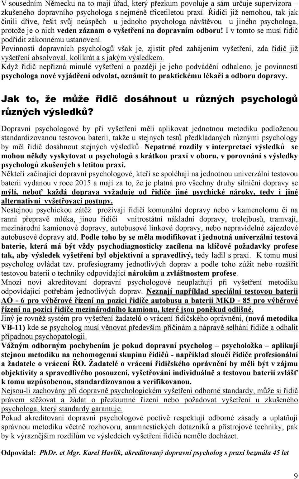 I v tomto se musí řidič podřídit zákonnému ustanovení. Povinností dopravních psychologů však je, zjistit před zahájením vyšetření, zda řidič již vyšetření absolvoval, kolikrát a s jakým výsledkem.