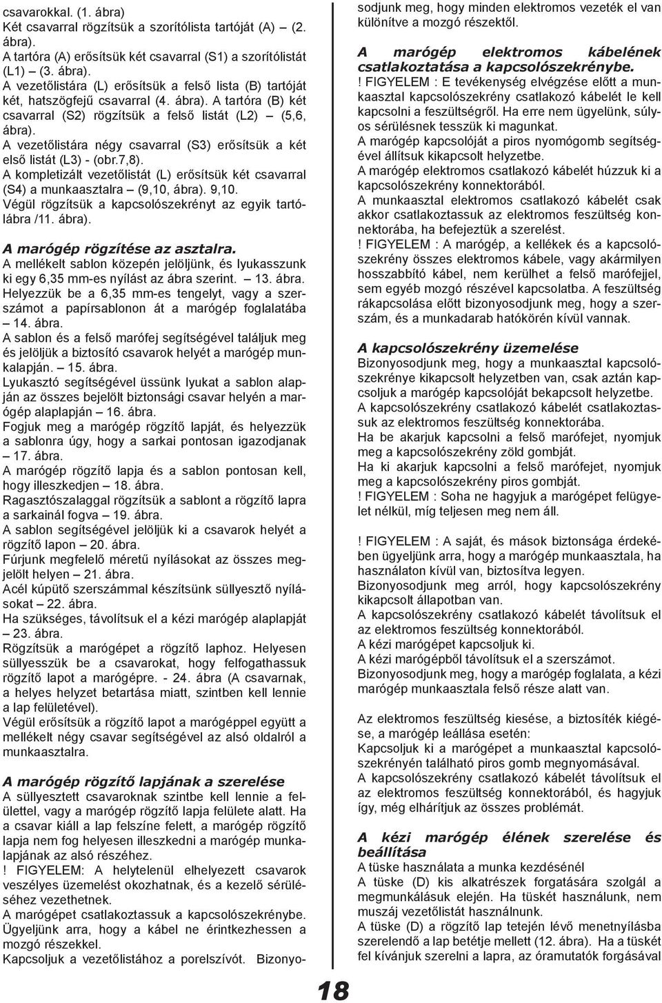 A kompletizált vezetőlistát (L) erősítsük két csavarral (S4) a munkaasztalra (9,10, ábra). 9,10. Végül rögzítsük a kapcsolószekrényt az egyik tartólábra /11. ábra). A marógép rögzítése az asztalra.