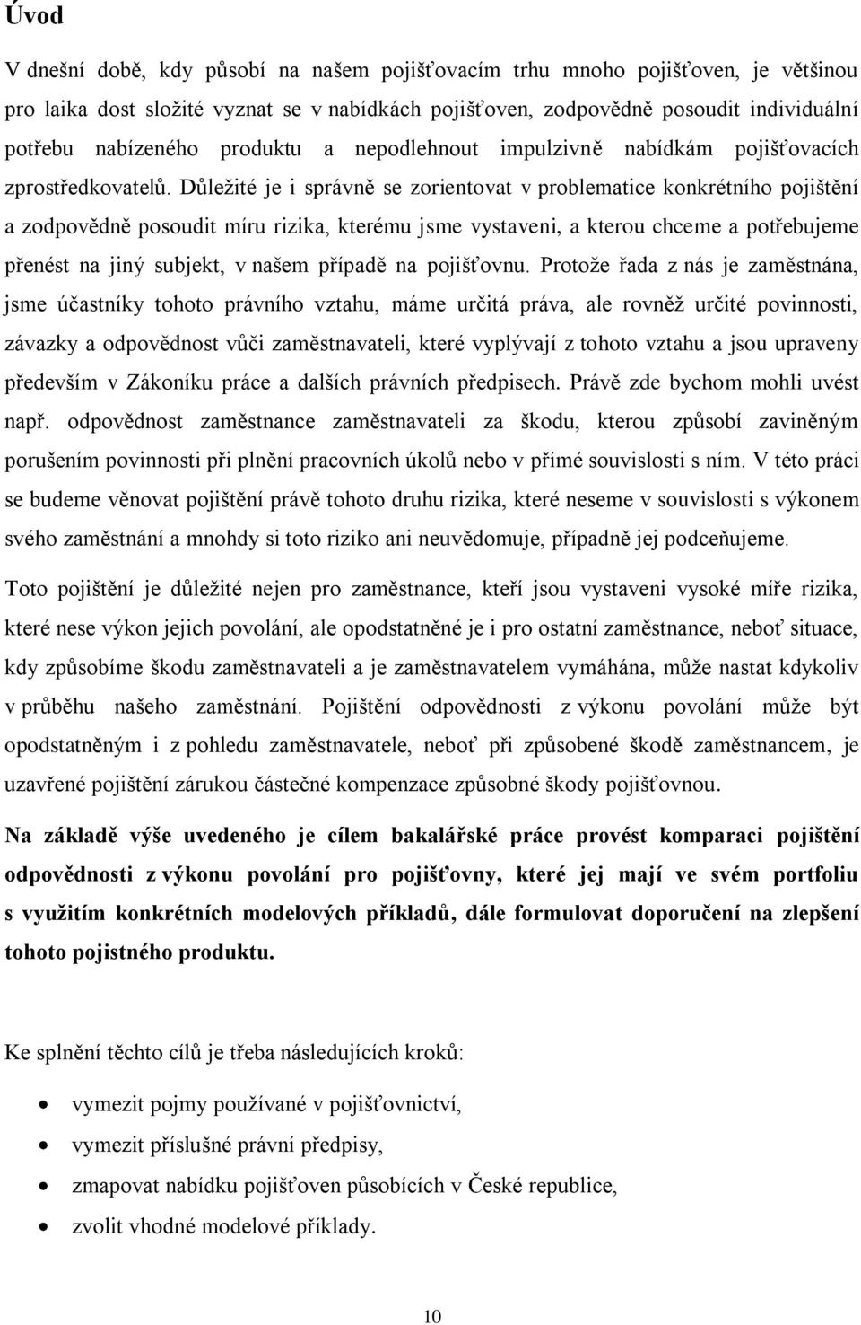 Důleţité je i správně se zorientovat v problematice konkrétního pojištění a zodpovědně posoudit míru rizika, kterému jsme vystaveni, a kterou chceme a potřebujeme přenést na jiný subjekt, v našem