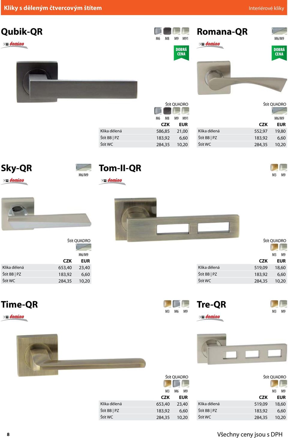 653,40 23,40 Štít BB PZ 183,92 6,60 Štít WC 284,35 10,20 M3 Klika dělená 519,09 18,60 Štít BB PZ 183,92 6,60 Štít WC 284,35 10,20 Time-QR M3 M6 Tre-QR M3 Štít QUADRO Štít