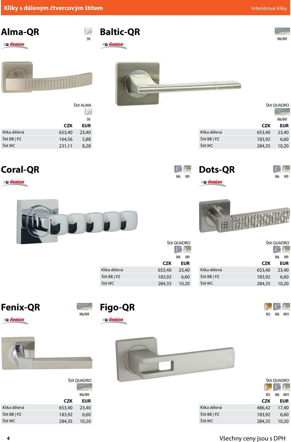 183,92 6,60 Štít WC 284,35 10,20 M6 Klika dělená 653,40 23,40 Štít BB PZ 183,92 6,60 Štít WC 284,35 10,20 Fenix-QR M6/ Figo-QR M3 M6 1 Štít QUADRO Štít QUADRO M6/