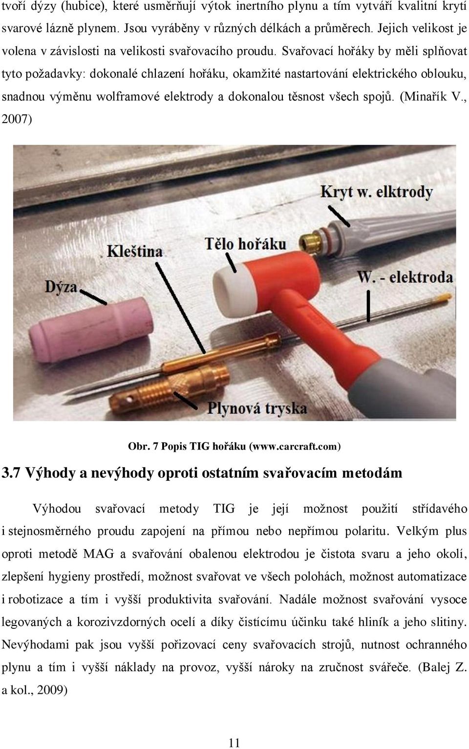 Svařovací hořáky by měli splňovat tyto požadavky: dokonalé chlazení hořáku, okamžité nastartování elektrického oblouku, snadnou výměnu wolframové elektrody a dokonalou těsnost všech spojů. (Minařík V.