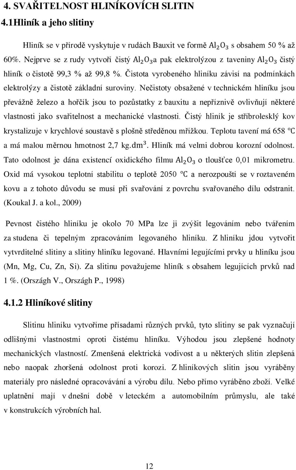 Čistota vyrobeného hliníku závisí na podmínkách elektrolýzy a čistotě základní suroviny.