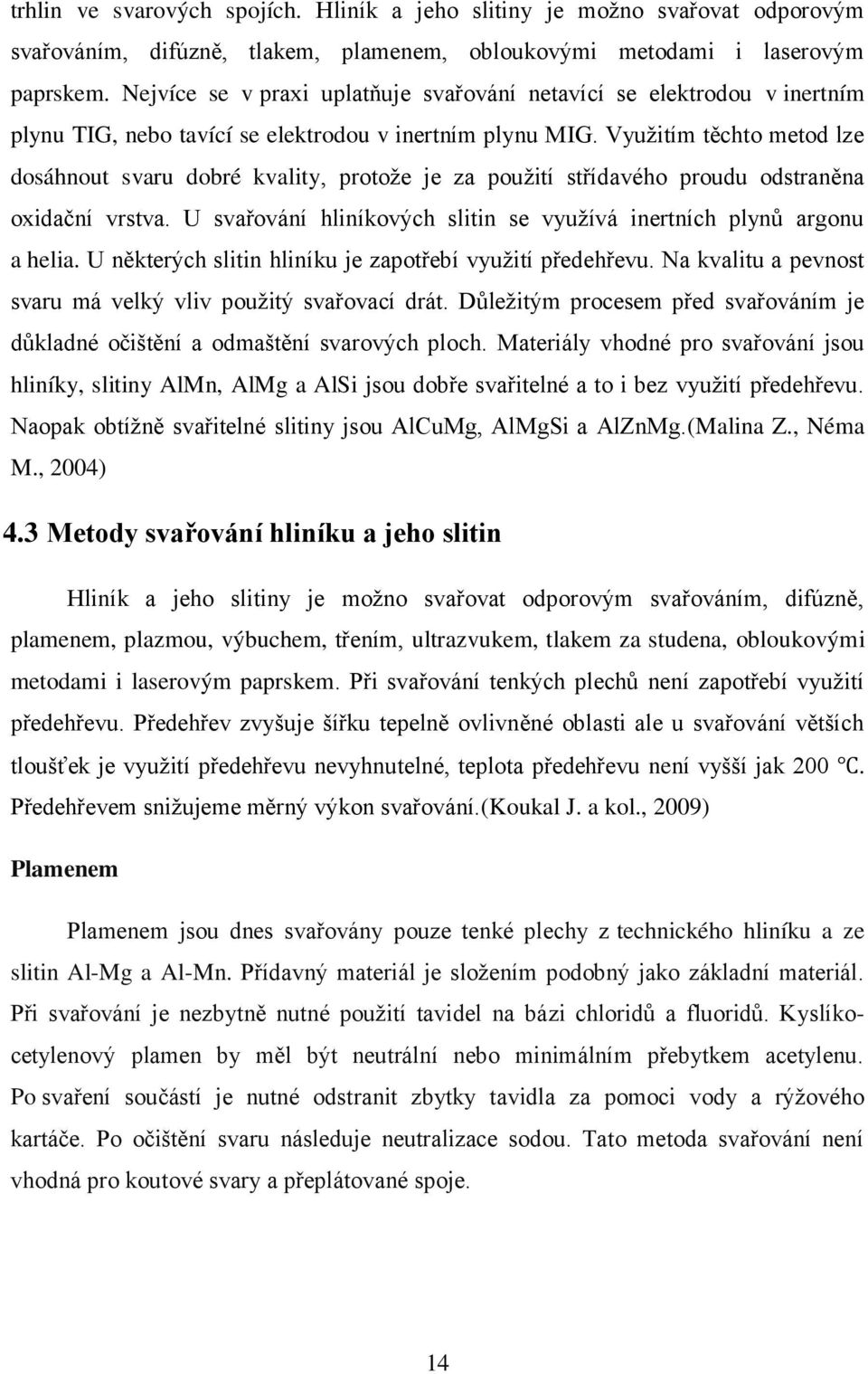 Využitím těchto metod lze dosáhnout svaru dobré kvality, protože je za použití střídavého proudu odstraněna oxidační vrstva. U svařování hliníkových slitin se využívá inertních plynů argonu a helia.