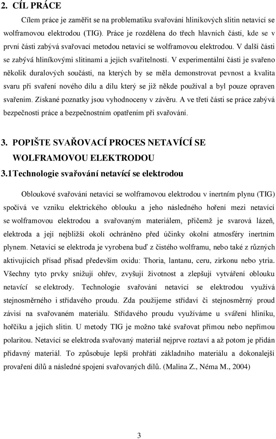 V experimentální části je svařeno několik duralových součástí, na kterých by se měla demonstrovat pevnost a kvalita svaru při svaření nového dílu a dílu který se již někde používal a byl pouze