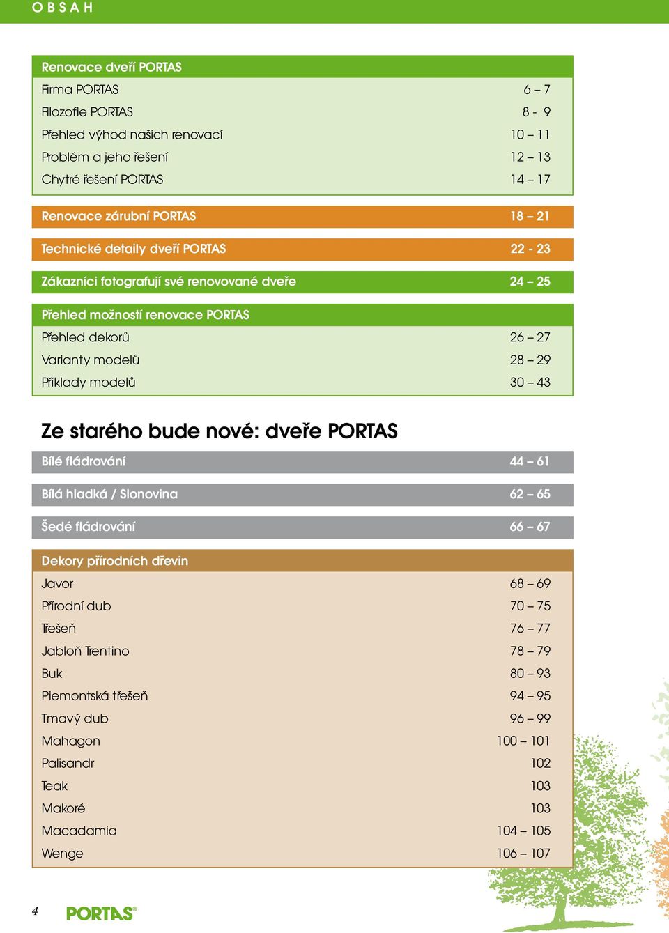 28 29 Příklady modelů 30 43 Ze starého bude nové: dveře PORTAS Bílé fládrování 44 61 Bílá hladká / Slonovina 62 65 Šedé fládrování 66 67 Dekory přírodních dřevin Javor 68 69