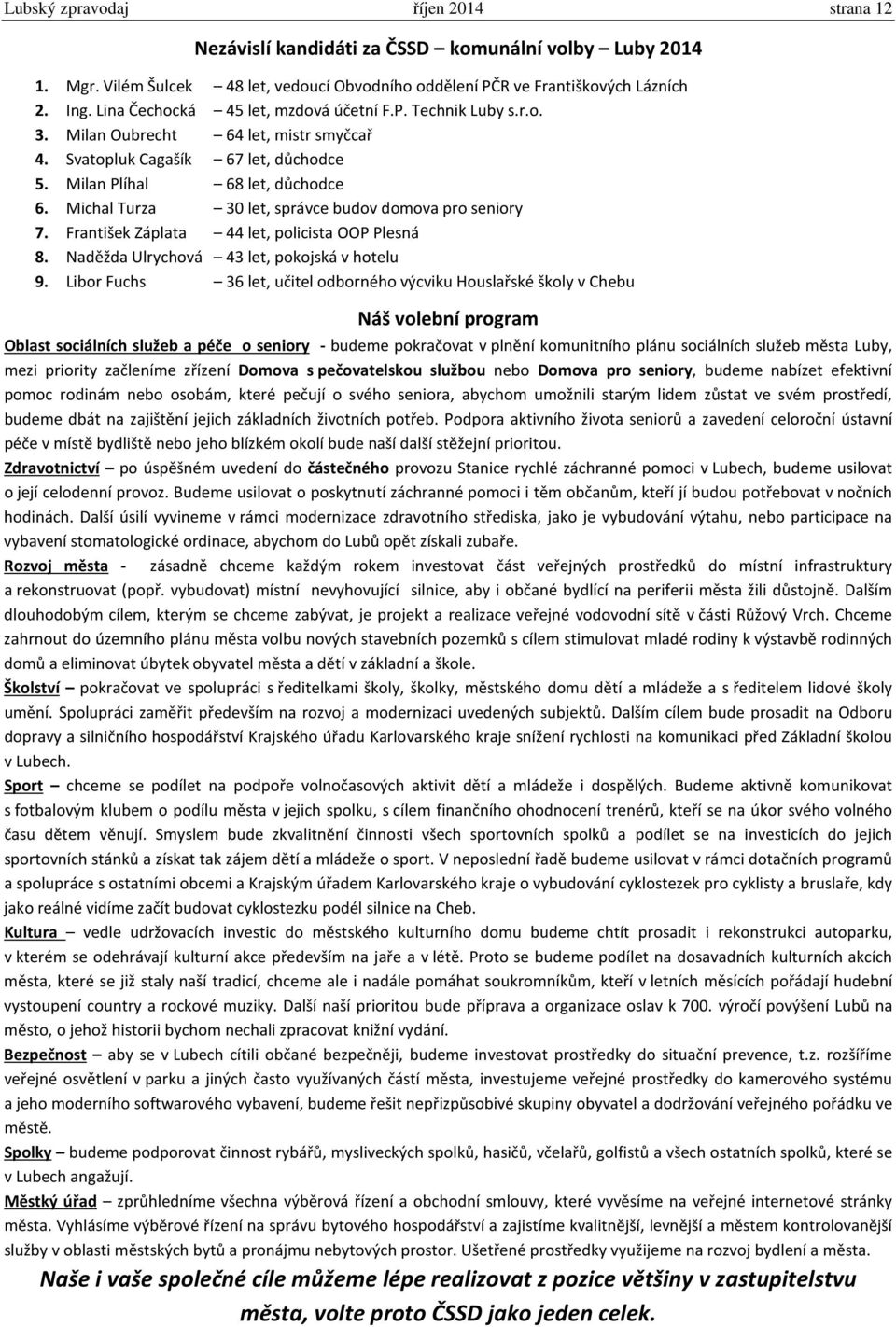 Michal Turza 30 let, správce budov domova pro seniory 7. František Záplata 44 let, policista OOP Plesná 8. Naděžda Ulrychová 43 let, pokojská v hotelu 9.