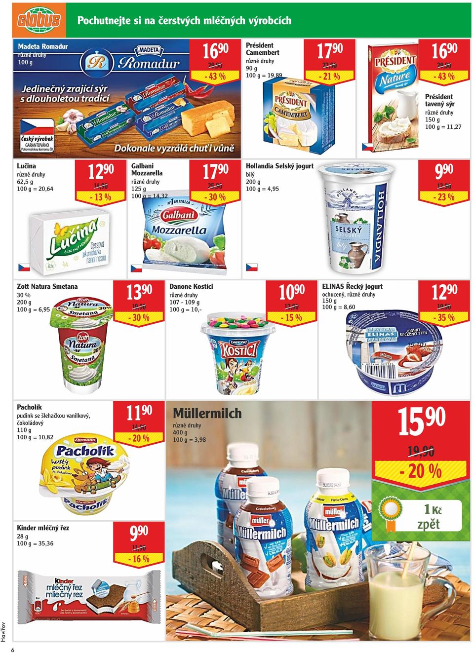 Zott Natura Smetana 30 % 200 g = 6,95 13 90 19,90-30 % Danone Kostíci 107-109 g = 10,- 10 90 12,90-15 % ELINAS Řecký jogurt ochucený, 150 g = 8,60 12 90 19,90-35 %