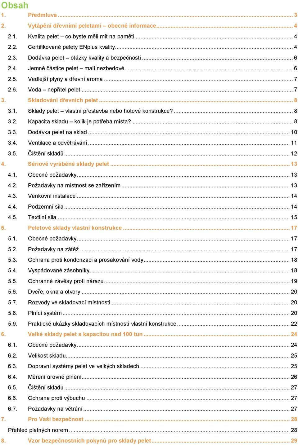 Sklady pelet vlastní přestavba nebo hotové konstrukce?... 8 3.2. Kapacita skladu kolik je potřeba místa?... 8 3.3. Dodávka pelet na sklad... 10 3.4. Ventilace a odvětrávání... 11 3.5. Čištění skladů.