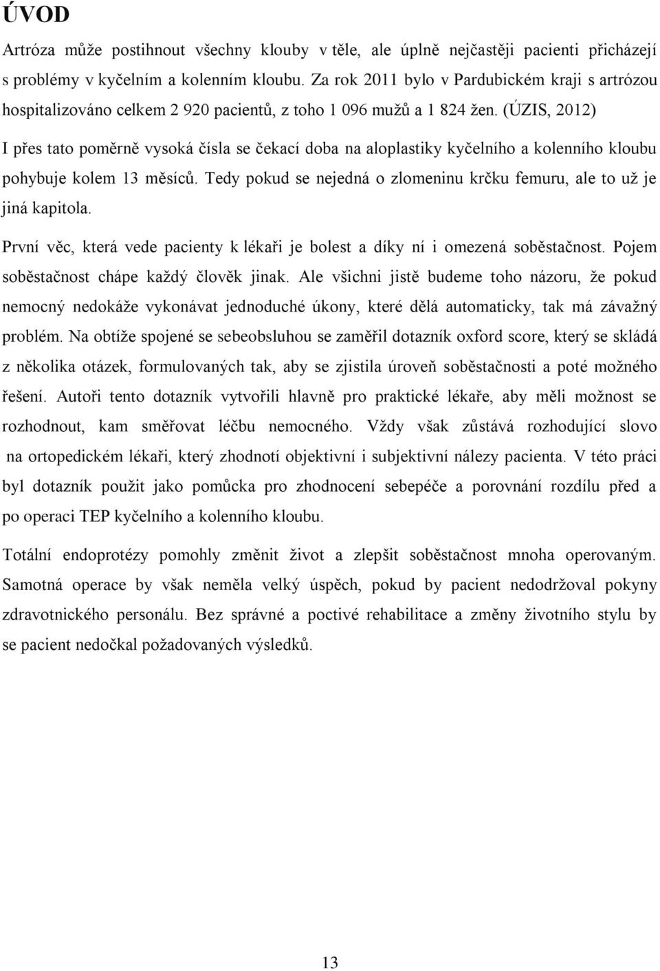 (ÚZIS, 2012) I přes tato poměrně vysoká čísla se čekací doba na aloplastiky kyčelního a kolenního kloubu pohybuje kolem 13 měsíců.