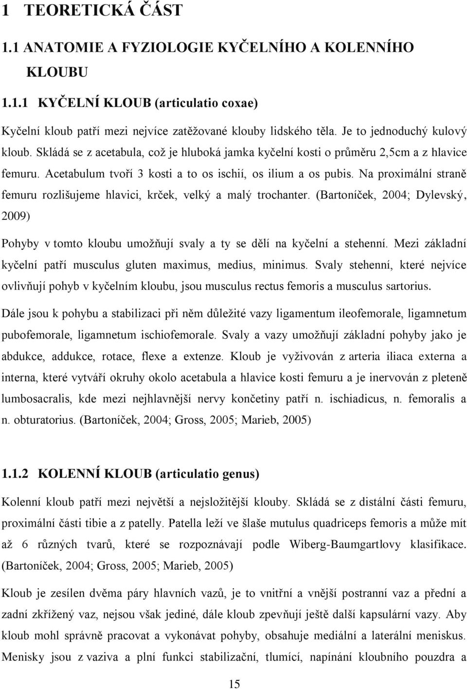 Na proximální straně femuru rozlišujeme hlavici, krček, velký a malý trochanter. (Bartoníček, 2004; Dylevský, 2009) Pohyby v tomto kloubu umožňují svaly a ty se dělí na kyčelní a stehenní.