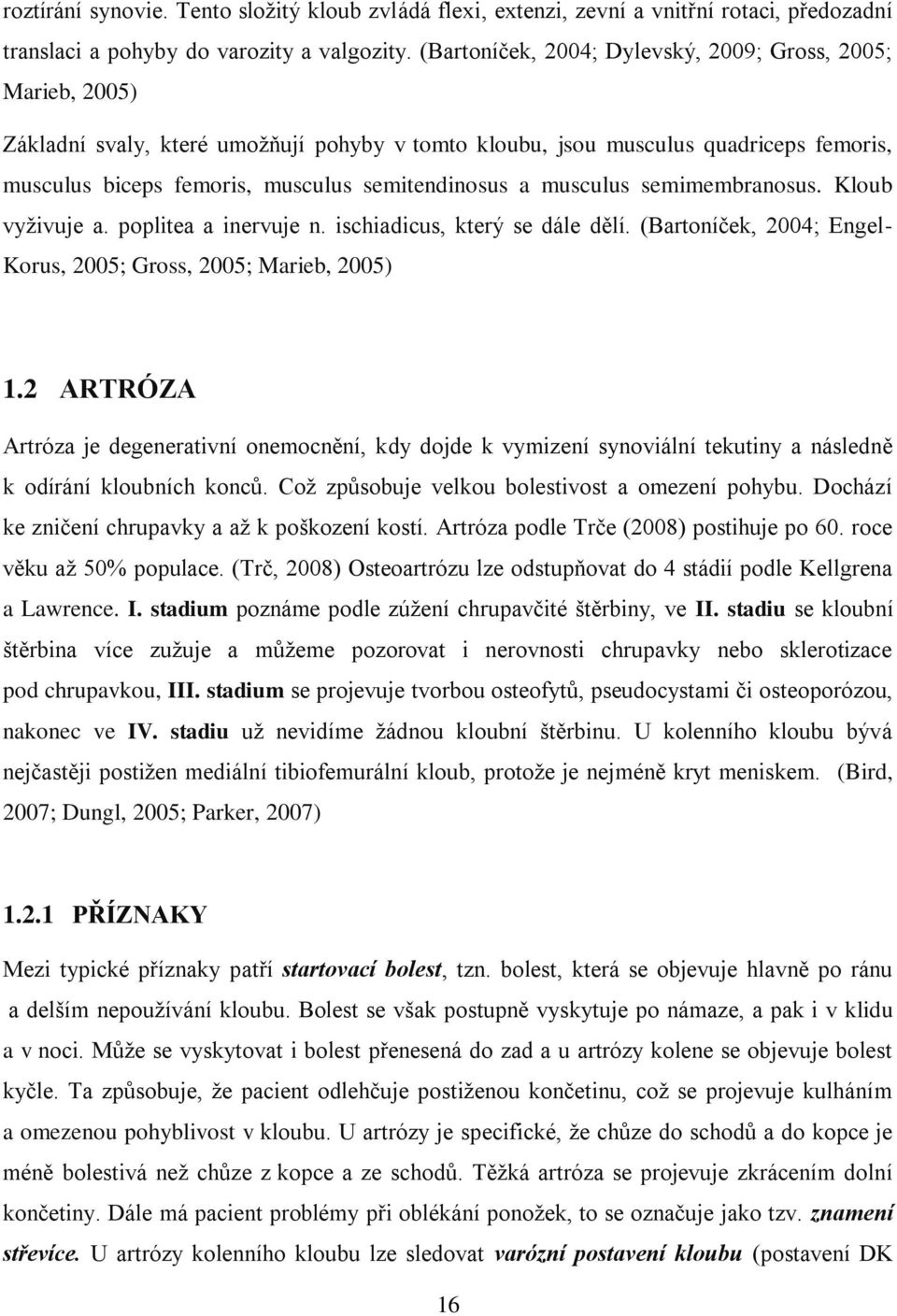 a musculus semimembranosus. Kloub vyživuje a. poplitea a inervuje n. ischiadicus, který se dále dělí. (Bartoníček, 2004; Engel- Korus, 2005; Gross, 2005; Marieb, 2005) 1.