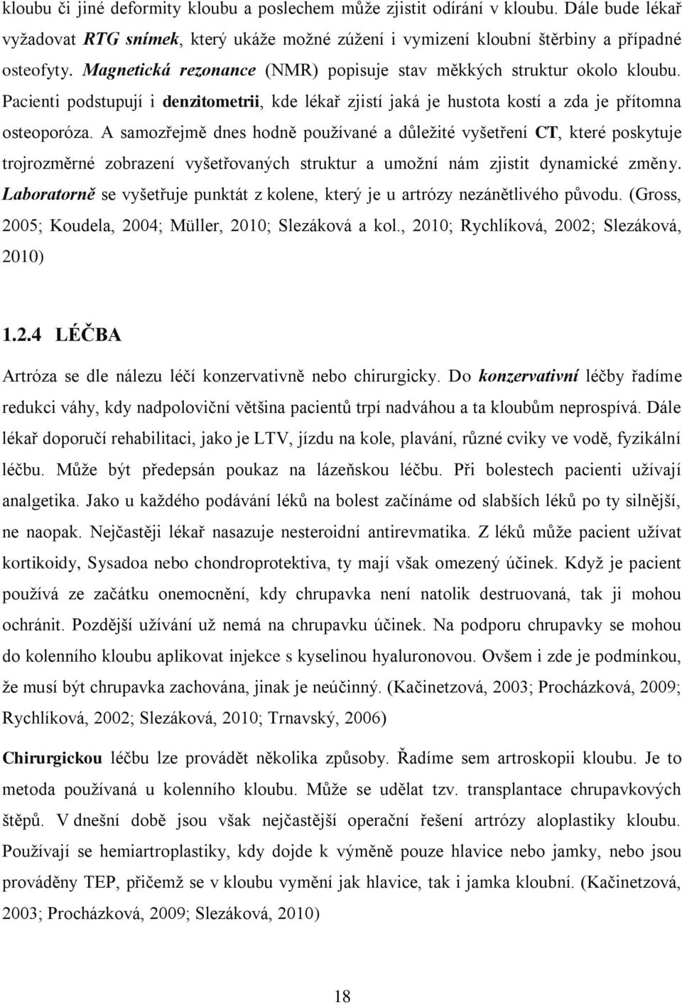 A samozřejmě dnes hodně používané a důležité vyšetření CT, které poskytuje trojrozměrné zobrazení vyšetřovaných struktur a umožní nám zjistit dynamické změny.