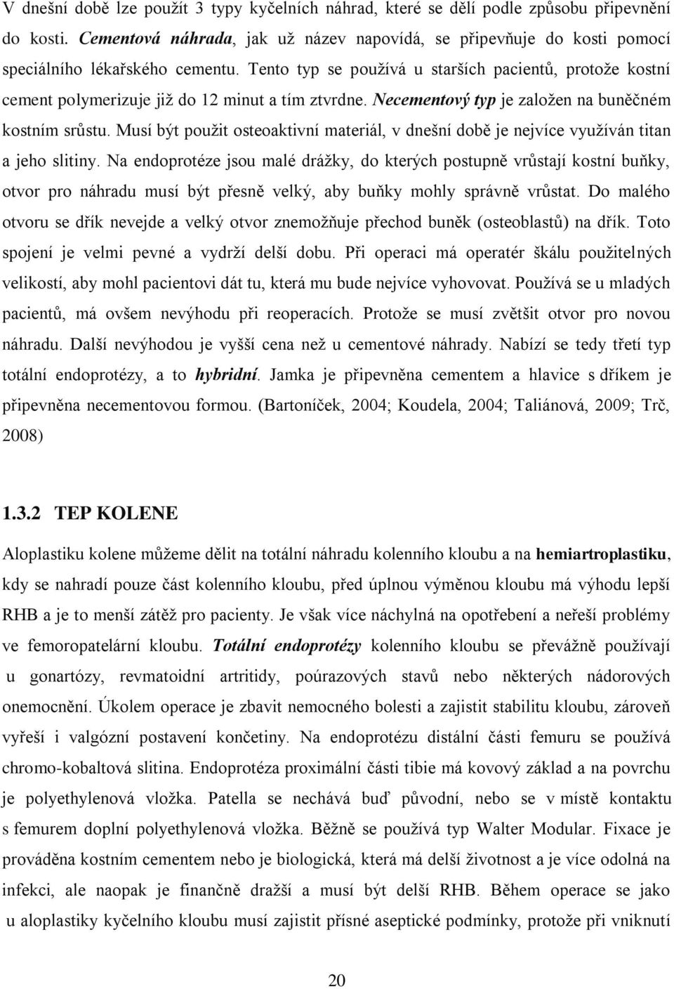 Tento typ se používá u starších pacientů, protože kostní cement polymerizuje již do 12 minut a tím ztvrdne. Necementový typ je založen na buněčném kostním srůstu.