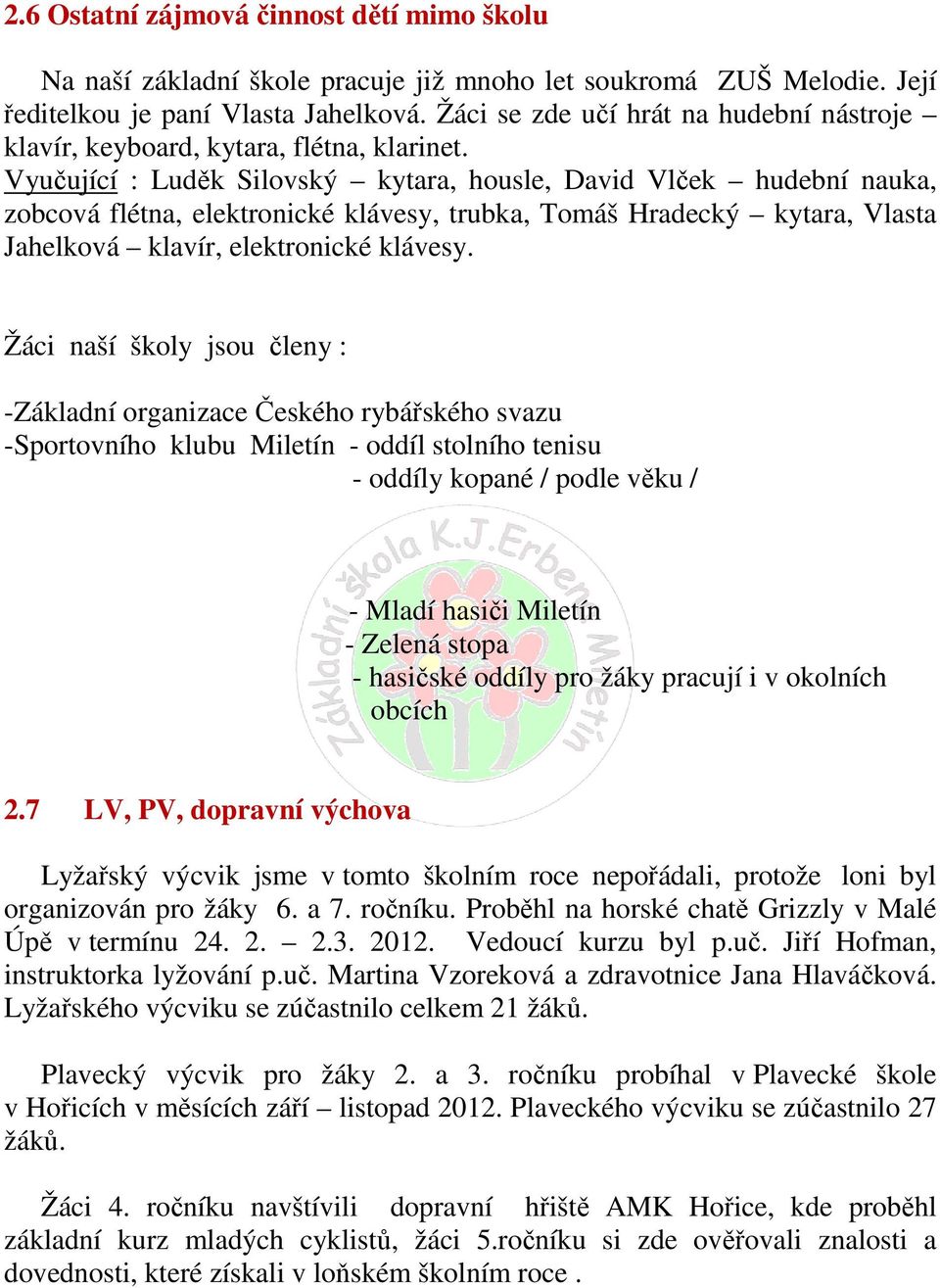 Vyučující : Luděk Silovský kytara, housle, David Vlček hudební nauka, zobcová flétna, elektronické klávesy, trubka, Tomáš Hradecký kytara, Vlasta Jahelková klavír, elektronické klávesy.