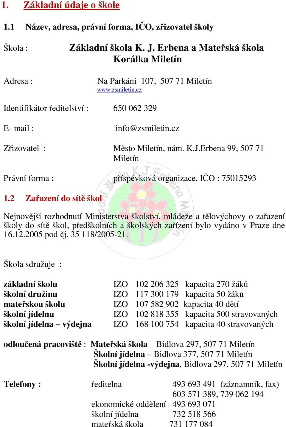 2 Zařazení do sítě škol Nejnovější rozhodnutí Ministerstva školství, mládeže a tělovýchovy o zařazení školy do sítě škol, předškolních a školských zařízení bylo vydáno v Praze dne 16.12.2005 pod čj.