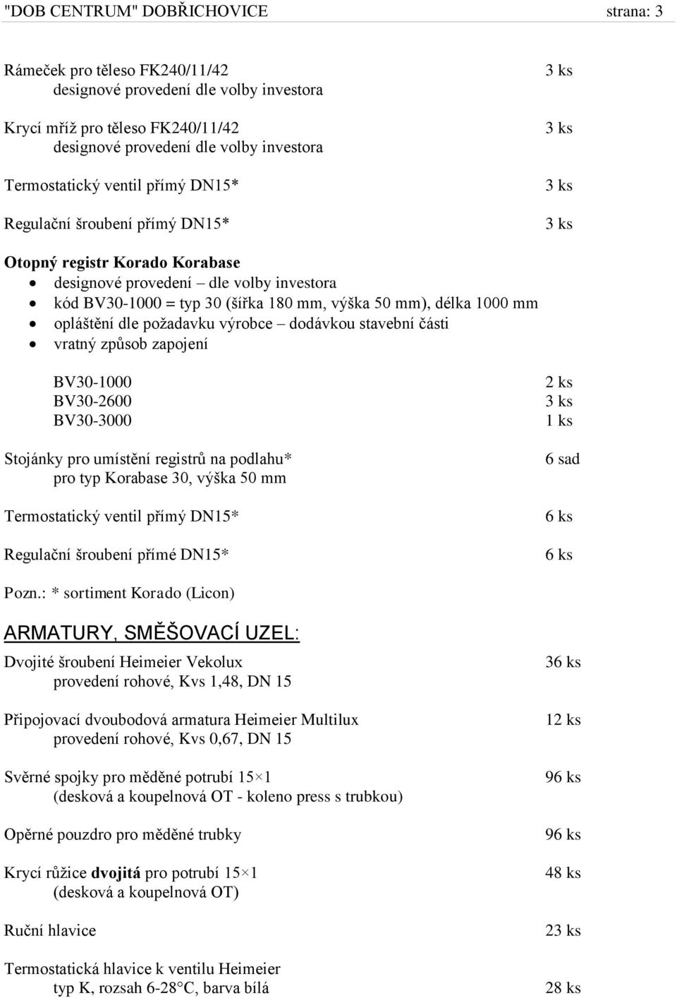 dle požadavku výrobce dodávkou stavební části vratný způsob zapojení BV30-1000 BV30-2600 BV30-3000 Stojánky pro umístění registrů na podlahu* pro typ Korabase 30, výška 50 mm Termostatický ventil