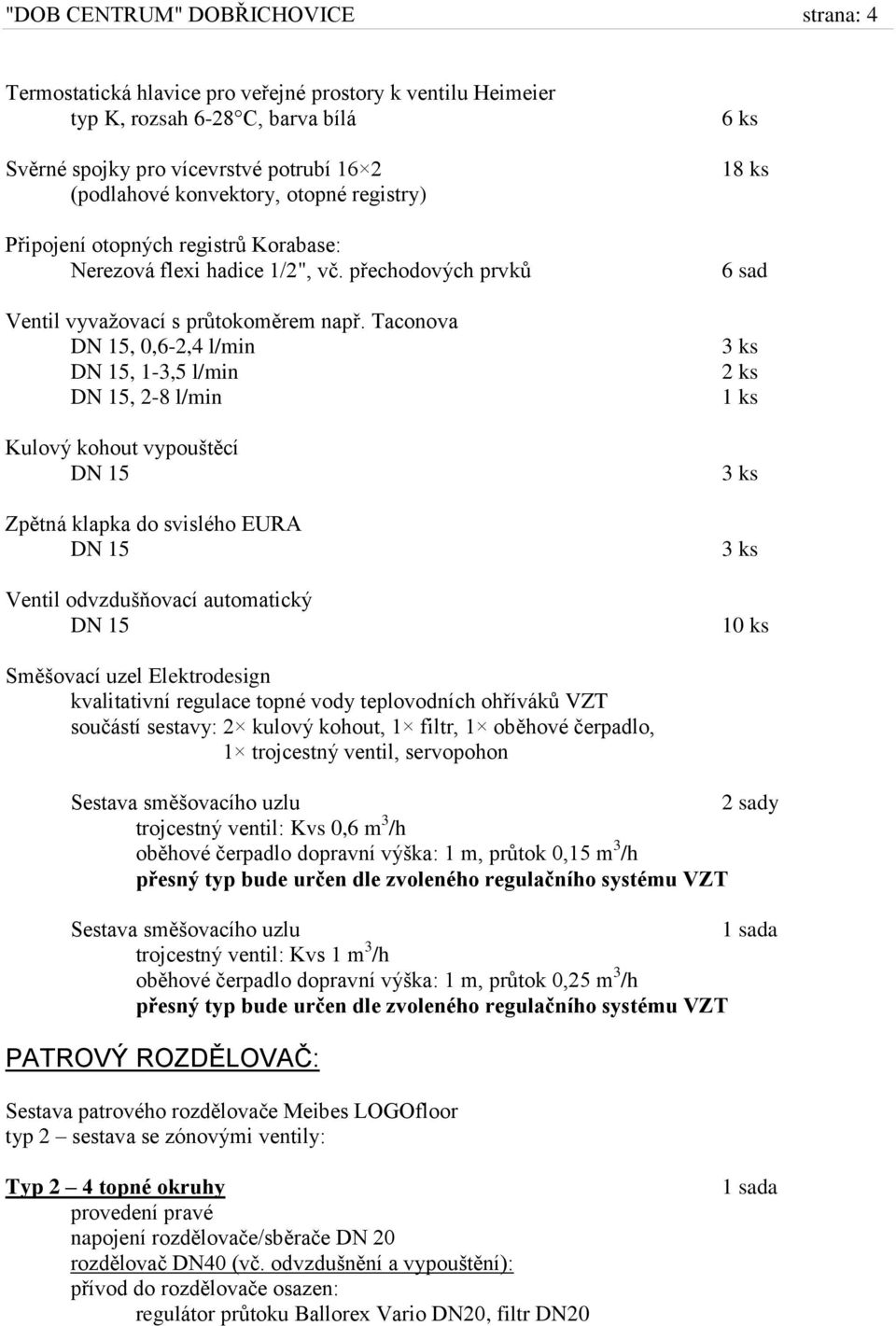 Taconova, 0,6-2,4 l/min, 1-3,5 l/min, 2-8 l/min Kulový kohout vypouštěcí Zpětná klapka do svislého EURA Ventil odvzdušňovací automatický 6 ks 18 ks 6 sad 10 ks Směšovací uzel Elektrodesign