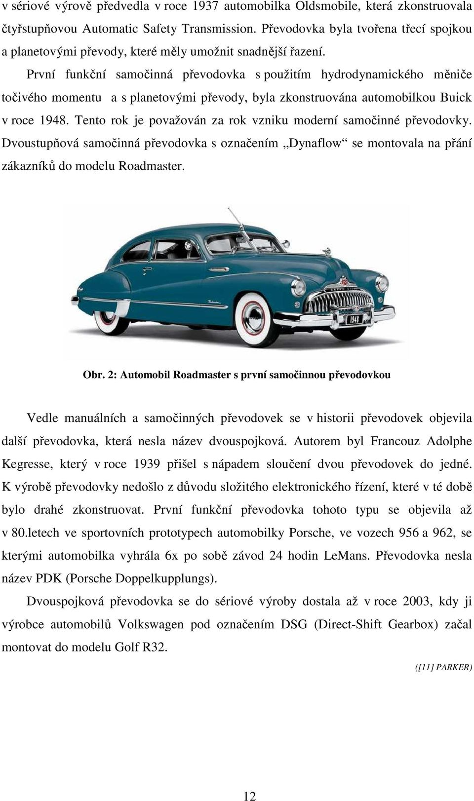 První funkční samočinná převodovka s použitím hydrodynamického měniče točivého momentu a s planetovými převody, byla zkonstruována automobilkou Buick v roce 1948.