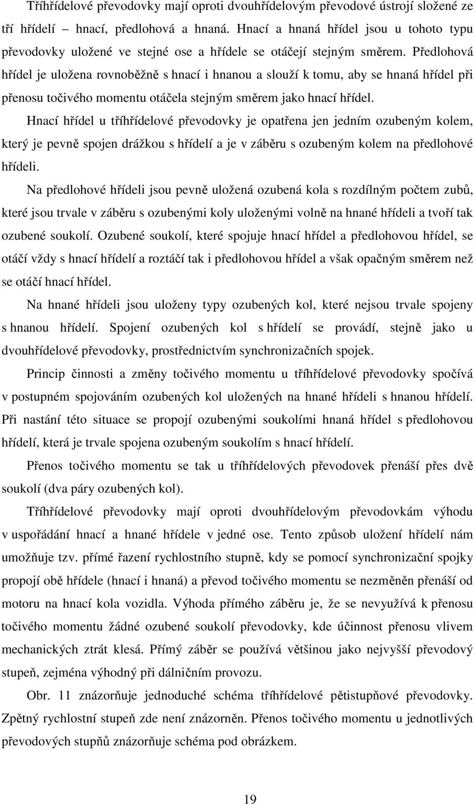 Předlohová hřídel je uložena rovnoběžně s hnací i hnanou a slouží k tomu, aby se hnaná hřídel při přenosu točivého momentu otáčela stejným směrem jako hnací hřídel.