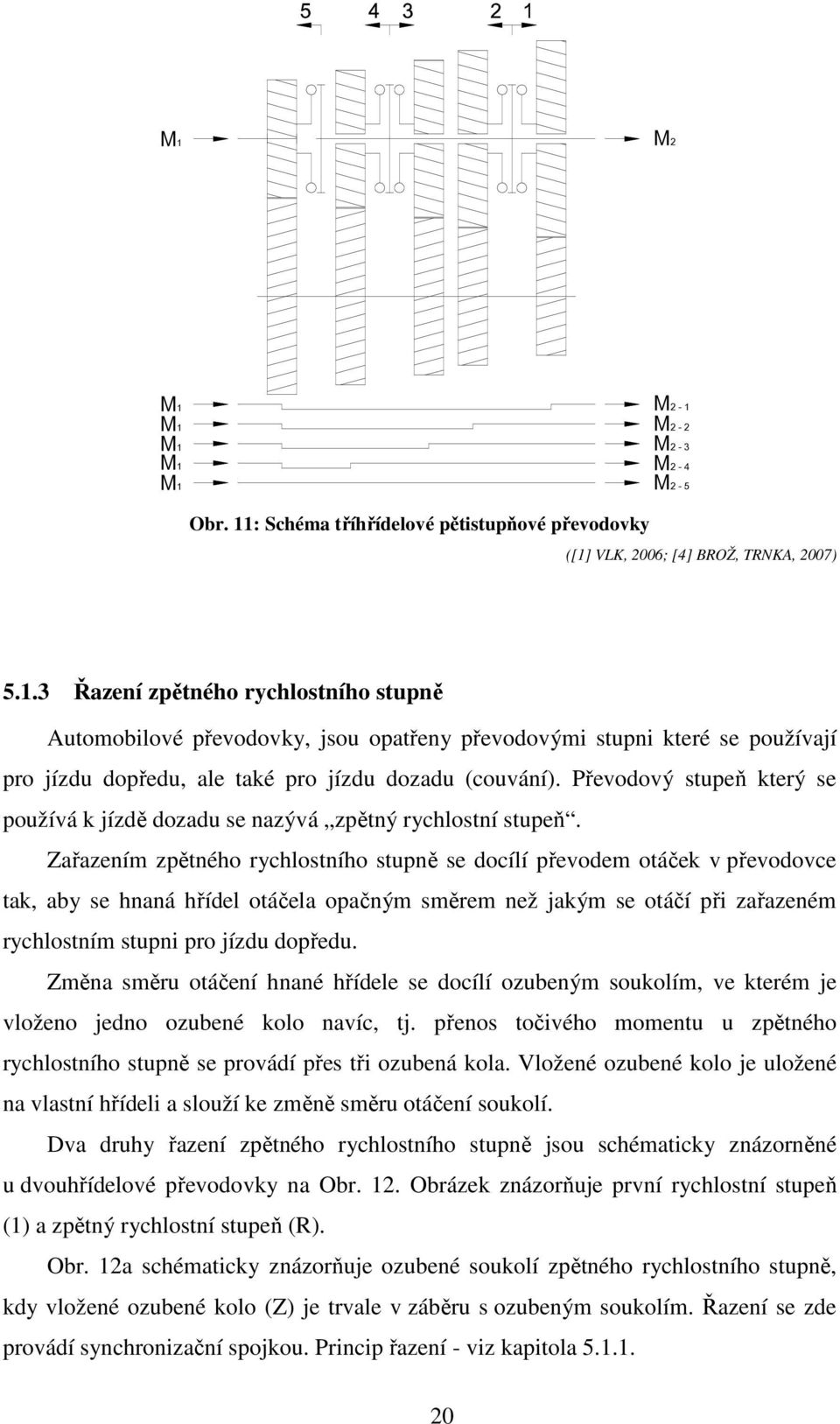 Zařazením zpětného rychlostního stupně se docílí převodem otáček v převodovce tak, aby se hnaná hřídel otáčela opačným směrem než jakým se otáčí při zařazeném rychlostním stupni pro jízdu dopředu.