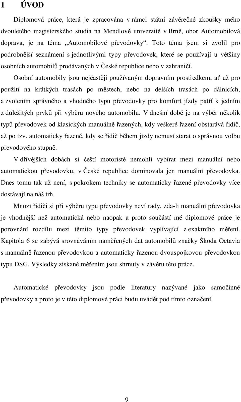 Osobní automobily jsou nejčastěji používaným dopravním prostředkem, ať už pro použití na krátkých trasách po městech, nebo na delších trasách po dálnicích, a zvolením správného a vhodného typu